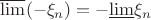 $\overline{\lim}(-\xi_n) = - \underline{\lim}\xi_n$