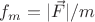 $f_m=|\vec{F}|/m$