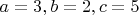 $a=3,b=2,c=5$