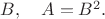$B,\quad A=B^2.$