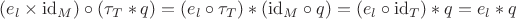 $ (e_l\times\mathrm{id}_M)\circ(\tau_T\ast q)=(e_l\circ\tau_T)\ast(\mathrm{id}_M\circ q)=(e_l\circ\mathrm{id}_T)\ast q=e_l\ast q$