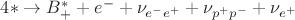 $4* \to B^*_+ + e^- + \nu_{e^-e^+} + \nu_{p^+p^-} + \nu_{e^+}$