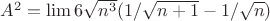 $A^2= \lim 6 \sqrt{n^3} (1/ \sqrt{n+1} - 1/ \sqrt n)   $