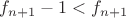 $f_{n+1}-1<f_{n+1}$