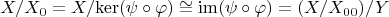 $$
X/X_{0}=X/\mathrm{ker}(\psi\circ\varphi)\cong\mathrm{im}(\psi\circ\varphi)=(X/X_{00})/Y
$$