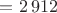 $= 2\,912$