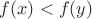 $f(x)<f(y)$