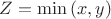$Z=\min{(x,y)}$