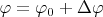 $\varphi=\varphi_0+\Delta\varphi$