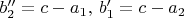 $b_2''=c-a_1,\, b_1'=c-a_2$