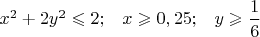 $x^2+2y^2\leqslant 2;\;\;\;x\geqslant 0,25;\;\;\;y\geqslant \dfrac{1}{6}$