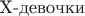 $\mbox{X-девочки}$
