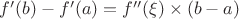 $f'(b)-f'(a)=f''(\xi)\times(b-a)$