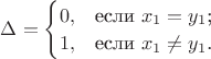 $
\Delta=\begin{cases}
0,&\text{если $x_1=y_1$;}\\
1,&\text{если $x_1\neq y_1$.}
\end{cases}
$