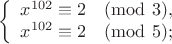 $$\left\{\begin{array}{c}x^{102}\equiv2\pmod3,\\x^{102}\equiv2\pmod5;\end{array}\right.$$