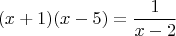 $$(x+1)(x-5)=\dfrac 1{x-2}$$