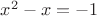 $x^2-x=-1$