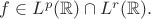 $f \in L^p(\mathbb{R}) \cap L^r(\mathbb{R}).$
