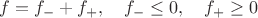 $f=f_-+f_+,\quad f_-\le 0,\quad f_+\ge 0$