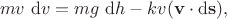 $$
m v\ \mathrm dv = m g\  \mathrm dh - k v (\mathbf v \cdot \mathrm d \mathbf s),
$$