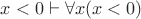 $x<0\vdash\forall x(x<0)$