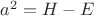 $a^2=H-E$