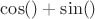 $\cos() + \sin()$