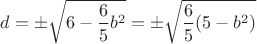 $d = \pm \sqrt {6 - \dfrac {6} {5} b^2} = \pm \sqrt { \dfrac {6} {5} (5 - b^2)}$