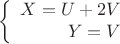 $$\left\{
\begin{array}{rcl}
 X = U + 2V \\
 Y = V \\
\end{array}
\right.$$