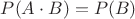 $P(A\cdot B)=P(B)$