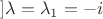 $] \lambda=\lambda_1=-i$