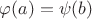 $\varphi(a)=\psi(b)$