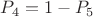 $P_4=1-P_5$