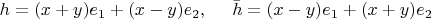 $h = (x + y) e_1 + (x - y) e_2,~~~~\bar{h} = (x - y) e_1 + (x + y) e_2$