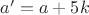 $a'=a+5k$