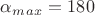 $\alpha_m_a_x = 180$