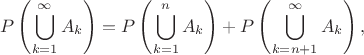 $$
P\left(\bigcup_{k=1}^{\infty}{A_k}\right) = P\left(\bigcup_{k=1}^{n}{A_k}\right) + P\left(\bigcup_{k=n+1}^{\infty}{A_k}\right),
$$