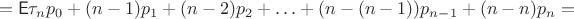 $$= \mathsf E\tau_n p_0 + (n-1)p_1+(n-2)p_2+\ldots +(n-(n-1))p_{n-1}+(n-n)p_n = $$