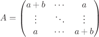 $A = \begin{pmatrix}a+b & \cdots & a \\\vdots & \ddots & \vdots \\a & \cdots & a+b \end{pmatrix}\qquad$