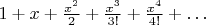 $1+x+\frac{x^2}{2}+\frac{x^3}{3!}+\frac{x^4}{4!}+\ldots$