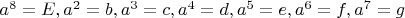 $a^8=E, a^2=b, a^3=c, a^4=d, a^5=e, a^6=f, a^7=g$