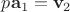 $p\mathbf{a}_1=\mathbf{v}_2$
