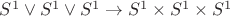 $S^1\vee S^1\vee S^1 \to S^1 \times S^1 \times S^1$