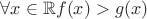 $\forall x\in\mathbb{R}  f(x)>g(x)$