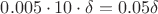 $0.005 \cdot 10 \cdot \delta=0.05 \delta$