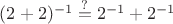 $(2+2)^{-1}\stackrel{?}=2^{-1}+2^{-1}$