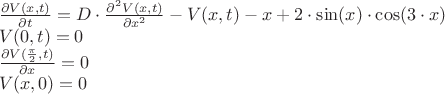 $ \[
\begin{array}{l}
 \frac{{\partial V(x,t)}}{{\partial t}} = D \cdot \frac{{\partial ^2 V(x,t)}}{{\partial x^2 }} - V(x,t) - x + 2 \cdot \sin (x) \cdot \cos (3 \cdot x) \\ 
 V(0,t) = 0 \\ 
 \frac{{\partial V(\frac{\pi }{2},t)}}{{\partial x}} = 0 \\ 
 V(x,0) = 0 \\ 
 \end{array}
\]
$