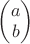 $\begin{pmatrix}a\\b\end{pmatrix}$