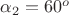 $\alpha_2=60^o$ $\alpha_2=60^o$