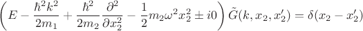 $$ \left(E - \frac{\hbar^2 k^2}{2m_1} + \frac{\hbar^2}{2m_2} \frac{\partial^2}{\partial x_2^2} - \frac{1}{2} m_2 \omega^2 x_2^2 \pm i0\right) \tilde{G}(k, x_2, x_2') = \delta(x_2 - x_2') $$
